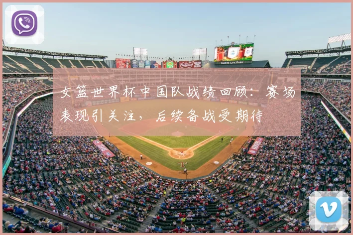 女篮世界杯中国队战绩回顾：赛场表现引关注，后续备战受期待
