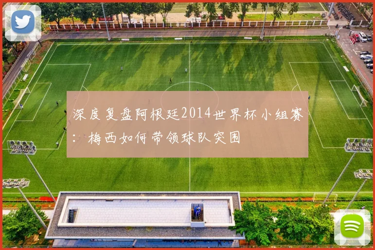 深度复盘阿根廷2014世界杯小组赛:梅西如何带领球队突围
