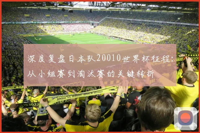 深度复盘日本队20010世界杯征程:从小组赛到淘汰赛的关键转折