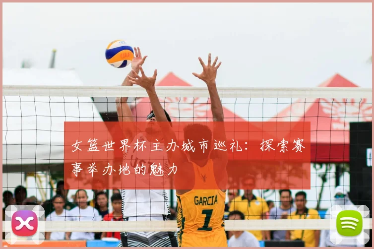 女篮世界杯主办城市巡礼:探索赛事举办地的魅力