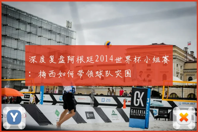 深度复盘阿根廷2014世界杯小组赛:梅西如何带领球队突围