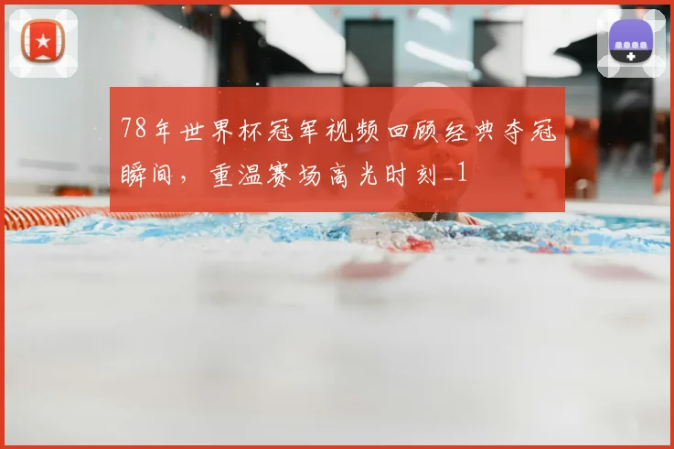 78年世界杯冠军视频回顾经典夺冠瞬间，重温赛场高光时刻_1