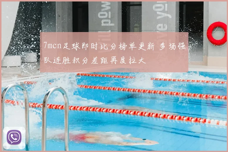 7mcn足球即时比分榜单更新 多场强队连胜积分差距再度拉大
