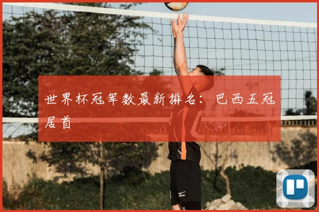 世界杯冠军数最新排名:巴西五冠居首