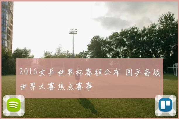 2016女乒世界杯赛程公布 国乒备战世界大赛焦点赛事