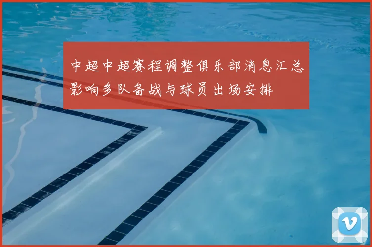 中超中超赛程调整俱乐部消息汇总影响多队备战与球员出场安排