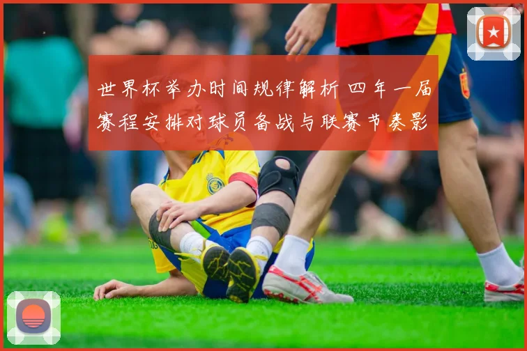 世界杯举办时间规律解析 四年一届赛程安排对球员备战与联赛节奏影响