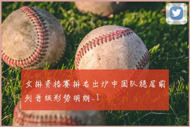 女排资格赛排名出炉中国队稳居前列晋级形势明朗_1
