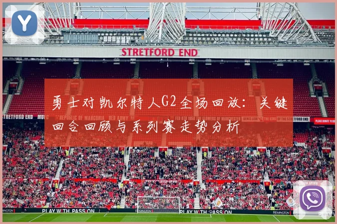 勇士对凯尔特人G2全场回放：关键回合回顾与系列赛走势分析