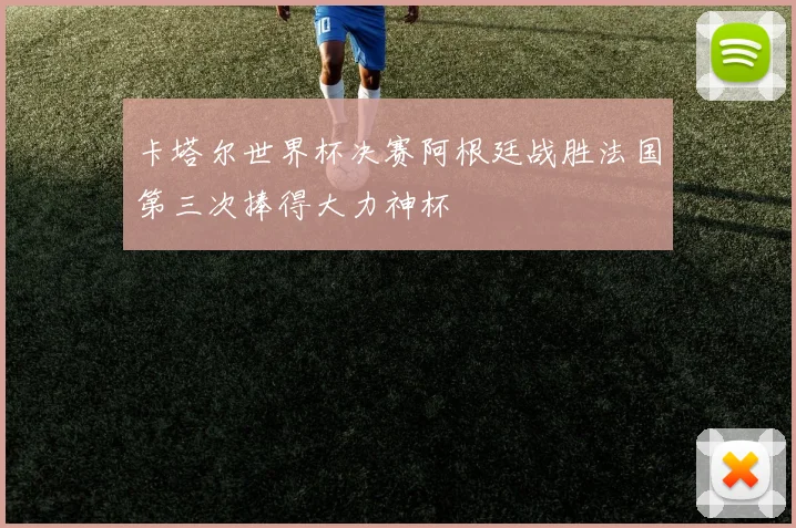 卡塔尔世界杯决赛阿根廷战胜法国第三次捧得大力神杯