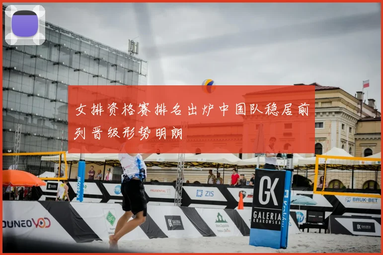 女排资格赛排名出炉中国队稳居前列晋级形势明朗