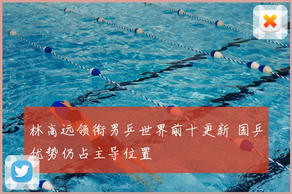 林高远领衔男乒世界前十更新 国乒优势仍占主导位置