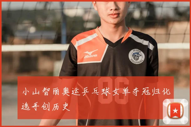 小山智丽奥运乒乓球女单夺冠归化选手创历史