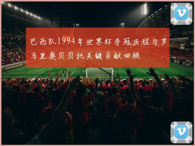 巴西队1994年世界杯夺冠历程与罗马里奥贝贝托关键贡献回顾