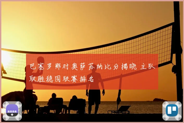 巴塞罗那对奥萨苏纳比分揭晓 主队取胜稳固联赛排名