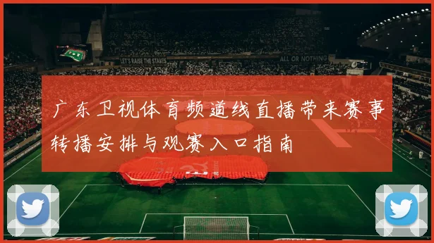 广东卫视体育频道线直播带来赛事转播安排与观赛入口指南