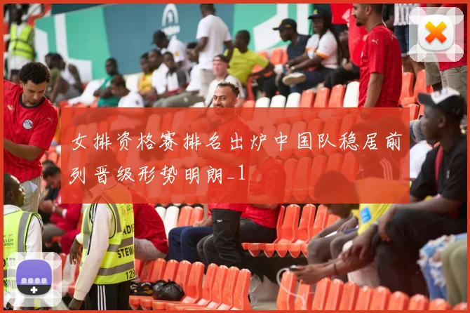 女排资格赛排名出炉中国队稳居前列晋级形势明朗_1