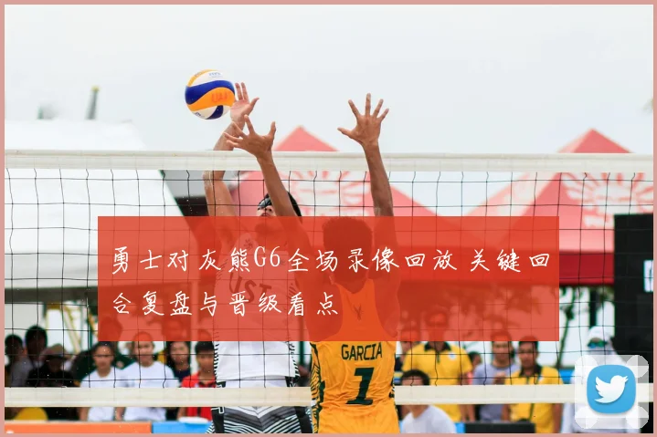 勇士对灰熊G6全场录像回放 关键回合复盘与晋级看点