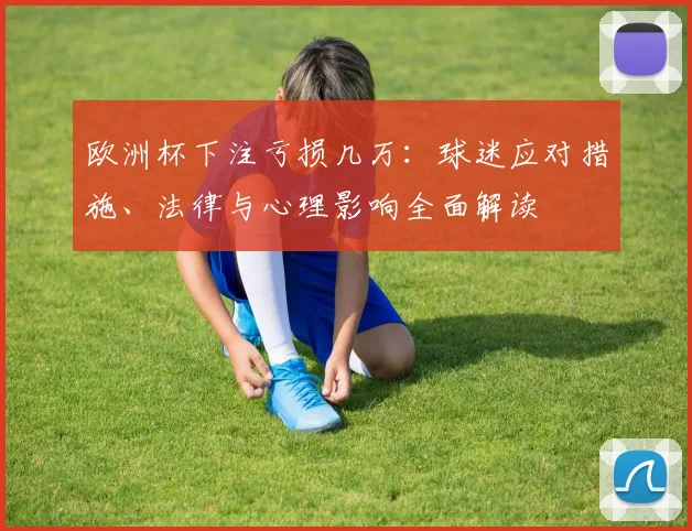 欧洲杯下注亏损几万：球迷应对措施、法律与心理影响全面解读