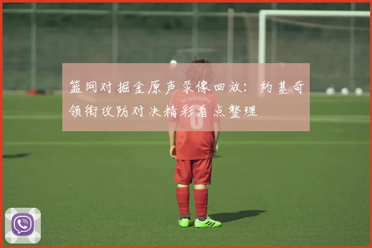 篮网对掘金原声录像回放：约基奇领衔攻防对决精彩看点整理