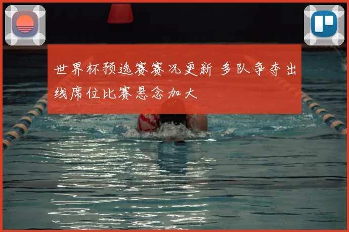 世界杯预选赛赛况更新 多队争夺出线席位比赛悬念加大