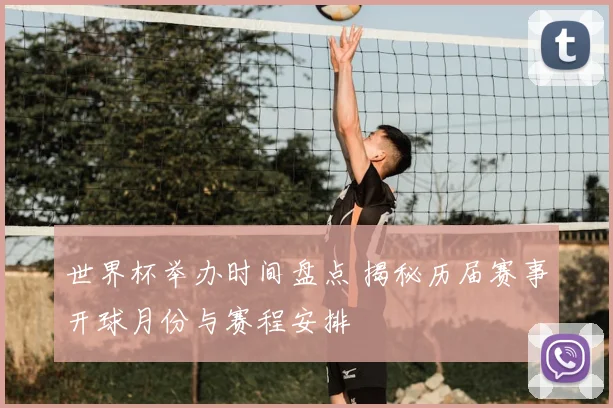 世界杯举办时间盘点 揭秘历届赛事开球月份与赛程安排