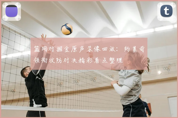 篮网对掘金原声录像回放：约基奇领衔攻防对决精彩看点整理