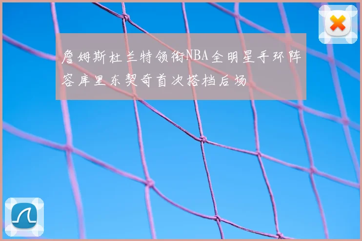 詹姆斯杜兰特领衔NBA全明星手环阵容库里东契奇首次搭档后场