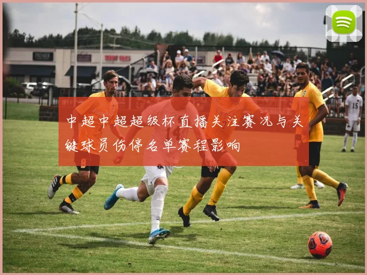 中超中超超级杯直播关注赛况与关键球员伤停名单赛程影响