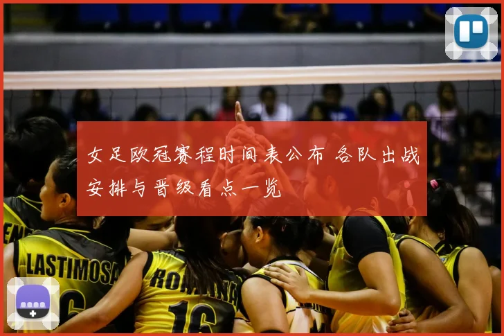 女足欧冠赛程时间表公布 各队出战安排与晋级看点一览