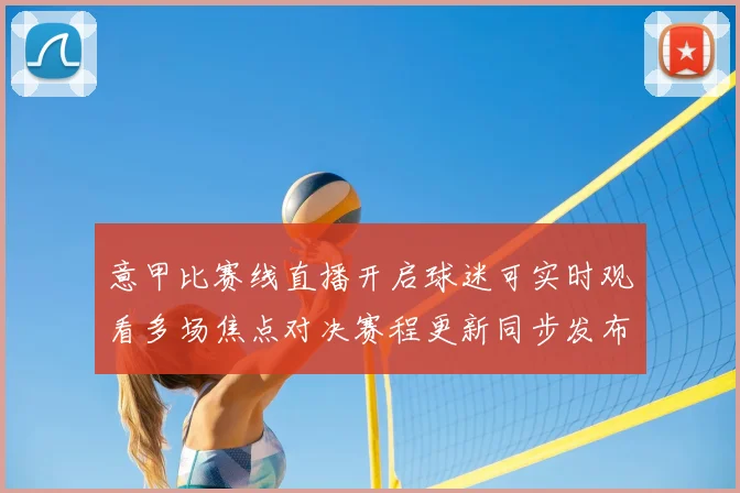 意甲比赛线直播开启球迷可实时观看多场焦点对决赛程更新同步发布