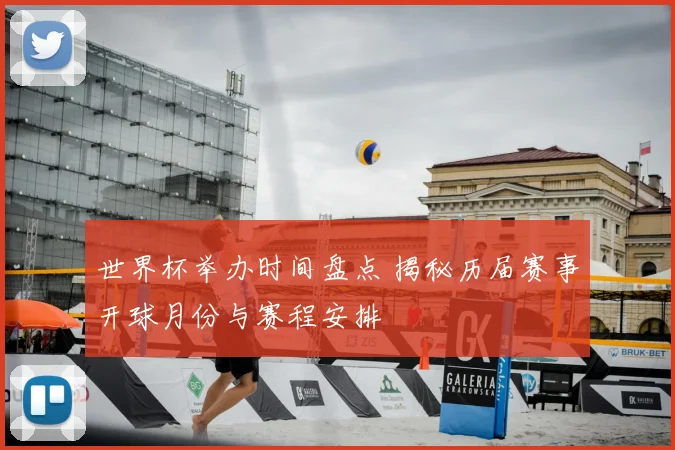 世界杯举办时间盘点 揭秘历届赛事开球月份与赛程安排