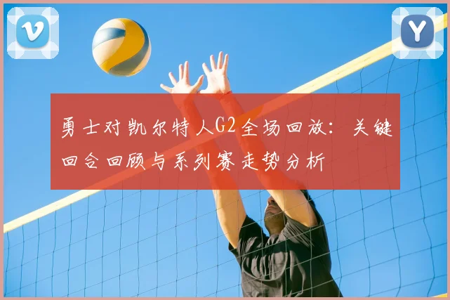 勇士对凯尔特人G2全场回放：关键回合回顾与系列赛走势分析