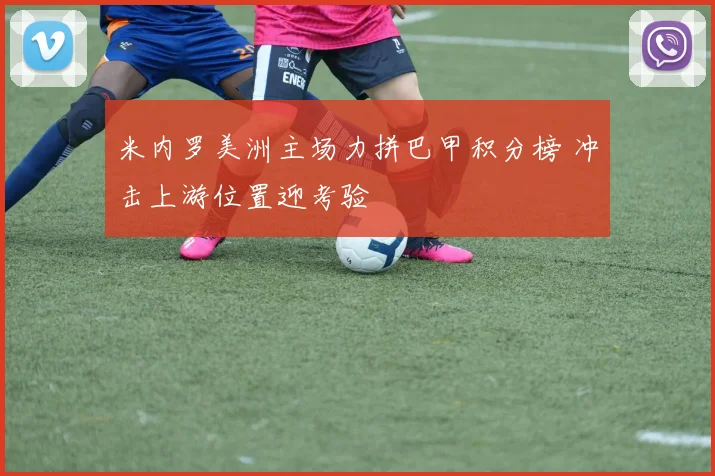 米内罗美洲主场力拼巴甲积分榜 冲击上游位置迎考验