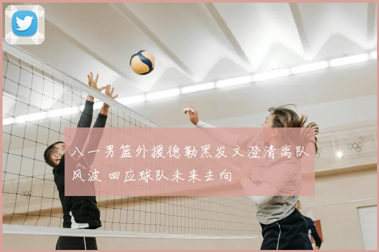 八一男篮外援德勒黑发文澄清离队风波 回应球队未来去向