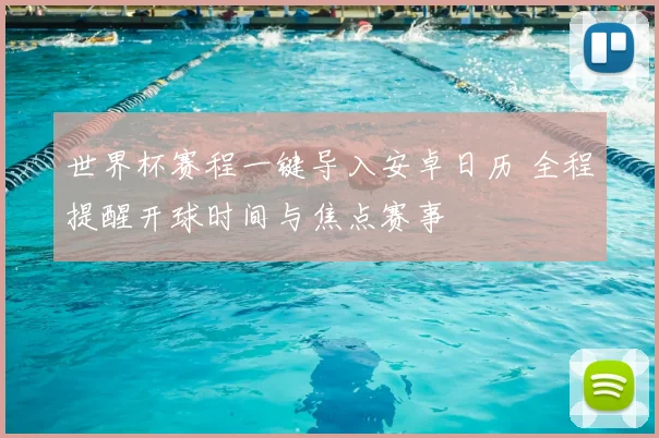 世界杯赛程一键导入安卓日历 全程提醒开球时间与焦点赛事