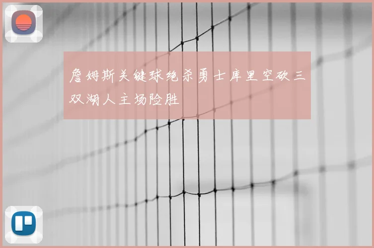 詹姆斯关键球绝杀勇士库里空砍三双湖人主场险胜