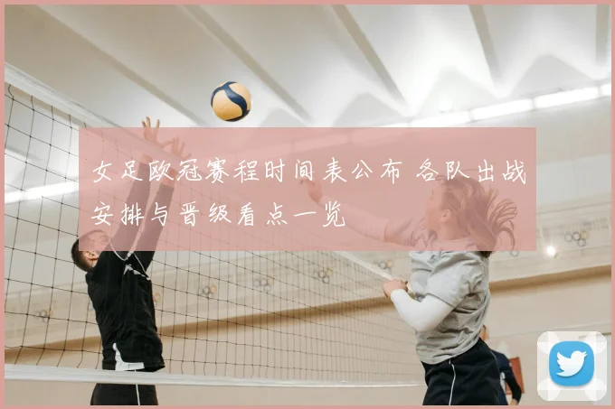 女足欧冠赛程时间表公布 各队出战安排与晋级看点一览