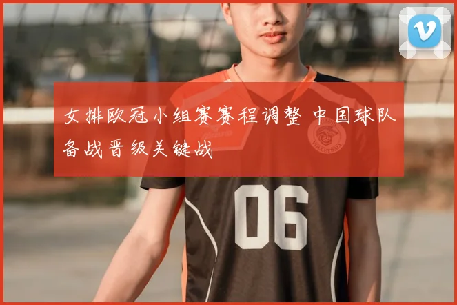 女排欧冠小组赛赛程调整 中国球队备战晋级关键战