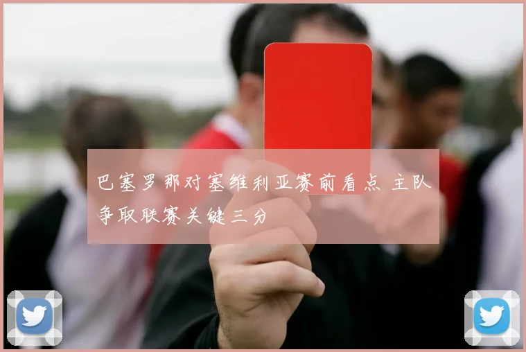 巴塞罗那对塞维利亚赛前看点 主队争取联赛关键三分