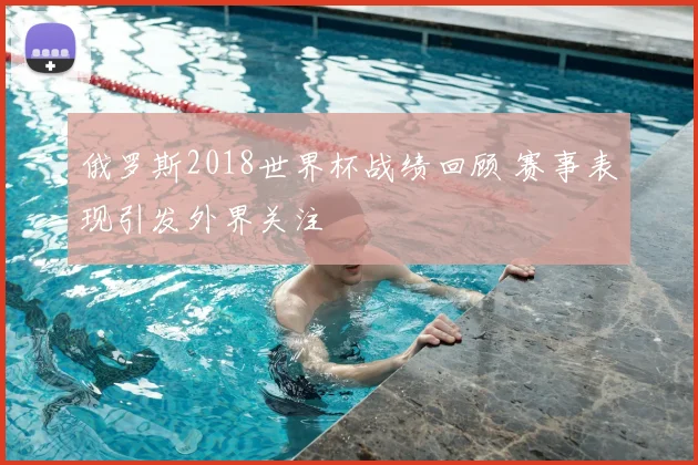 俄罗斯2018世界杯战绩回顾 赛事表现引发外界关注