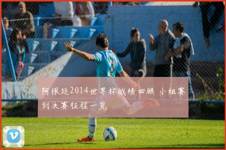 阿根廷2014世界杯战绩回顾 小组赛到决赛征程一览