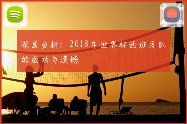 深度分析：2018年世界杯西班牙队的成功与遗憾