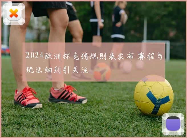 2024欧洲杯竞猜规则表发布 赛程与玩法细则引关注