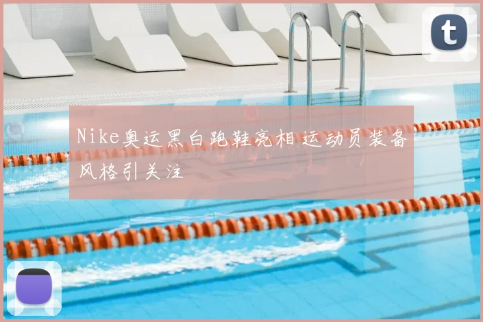 Nike奥运黑白跑鞋亮相 运动员装备风格引关注