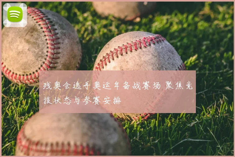 残奥会选手奥运年备战赛场 聚焦竞技状态与参赛安排