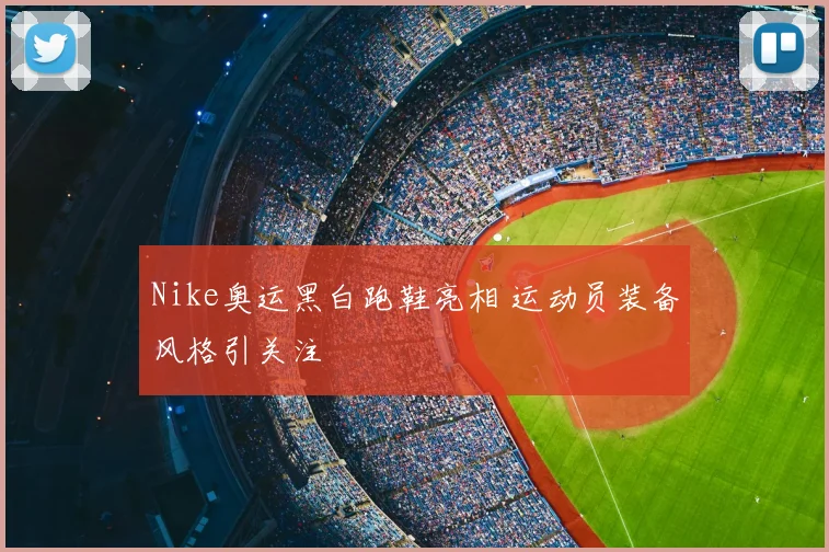 Nike奥运黑白跑鞋亮相 运动员装备风格引关注