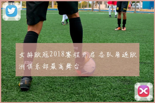 女排欧冠2018赛程开启 各队角逐欧洲俱乐部最高舞台