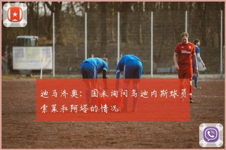 迪马济奥：国米询问乌迪内斯球员索莱和阿塔的情况
