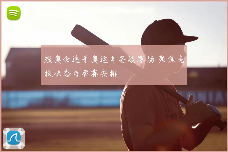 残奥会选手奥运年备战赛场 聚焦竞技状态与参赛安排